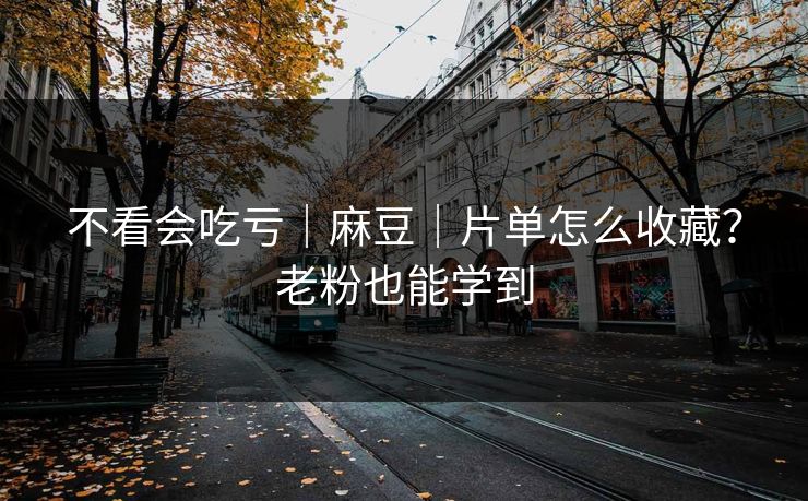 不看会吃亏|麻豆|片单怎么收藏?老粉也能学到 不看会吃亏|麻豆|片单怎么收藏?老粉也能学到