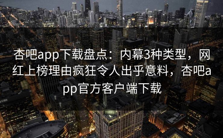 杏吧app下载盘点：内幕3种类型，网红上榜理由疯狂令人出乎意料，杏吧app官方客户端下载  第1张