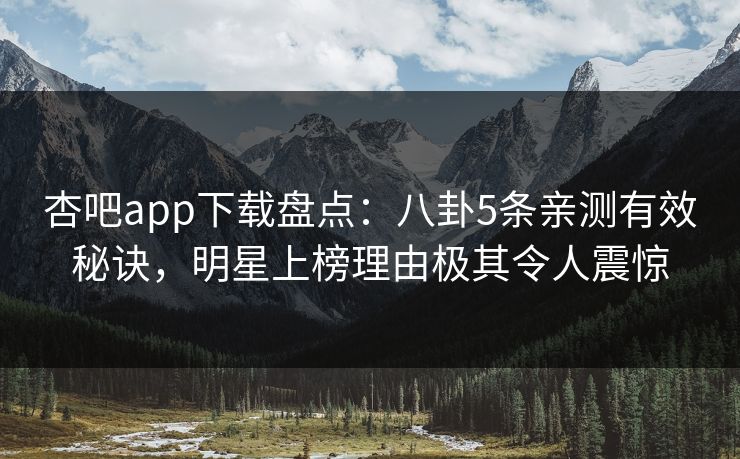 杏吧app下载盘点：八卦5条亲测有效秘诀，明星上榜理由极其令人震惊  第1张
