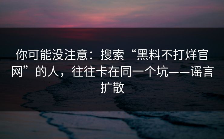 你可能没注意：搜索“黑料不打烊官网”的人，往往卡在同一个坑——谣言扩散  第1张