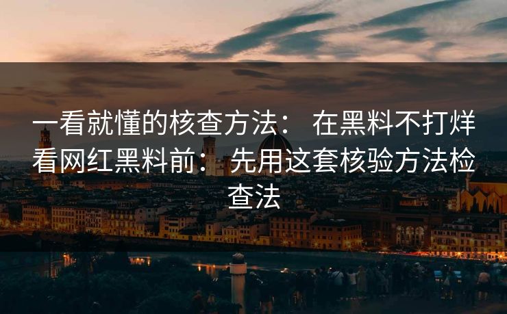 一看就懂的核查方法: 在黑料不打烊看网红黑料前: 先用这套核验方法检查法 一看就懂的核查方法: 在黑料不打烊看网红黑料前: 先用这套核验方法检查法